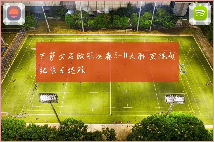 巴萨女足欧冠决赛5-0大胜 实现创纪录五连冠