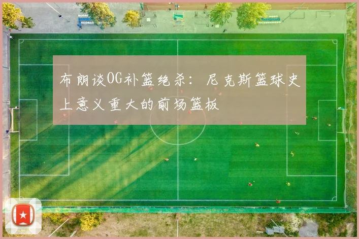 布朗谈OG补篮绝杀：尼克斯篮球史上意义重大的前场篮板