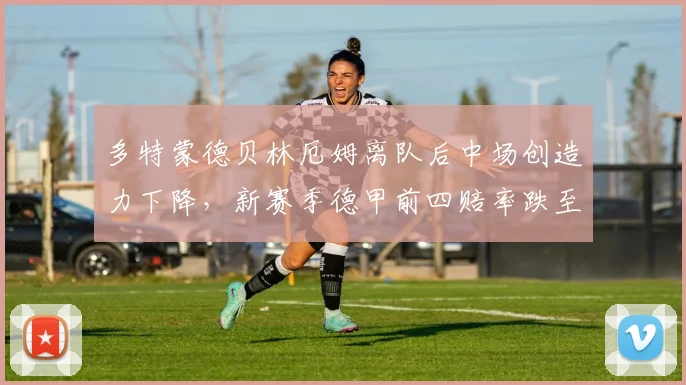 多特蒙德贝林厄姆离队后中场创造力下降，新赛季德甲前四赔率跌至第五