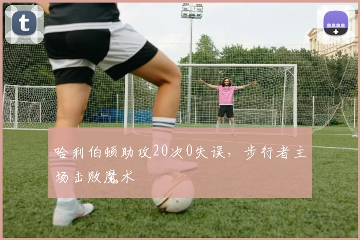哈利伯顿助攻20次0失误，步行者主场击败魔术