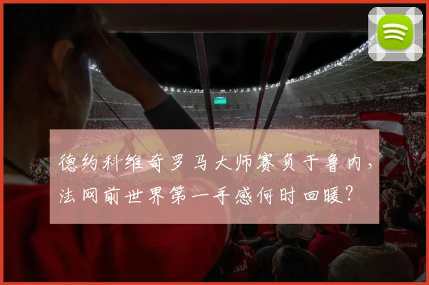德约科维奇罗马大师赛负于鲁内，法网前世界第一手感何时回暖？