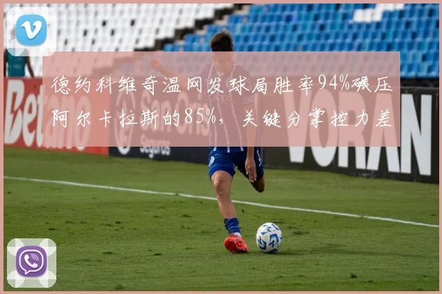 德约科维奇温网发球局胜率94%碾压阿尔卡拉斯的85%，关键分掌控力差距显著