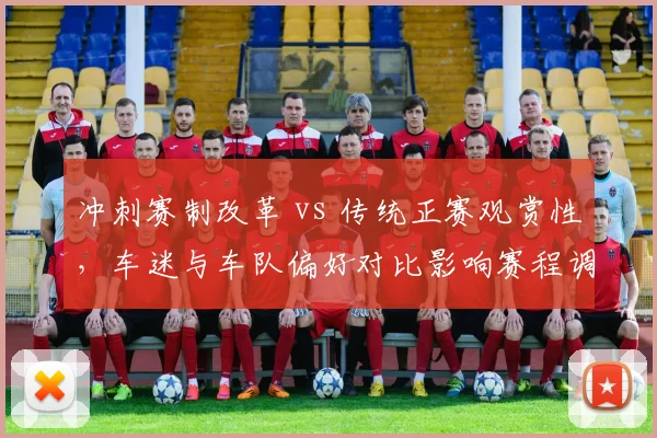 冲刺赛制改革 vs 传统正赛观赏性，车迷与车队偏好对比影响赛程调整
